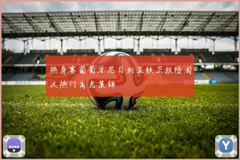 热身赛葡萄牙尼日利亚铁卫救险淘汰热门高光集锦