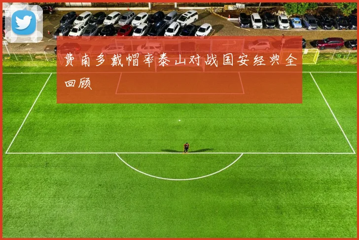 费南多戴帽率泰山对战国安经典全回顾