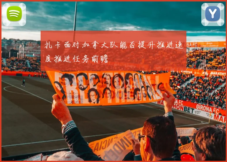 扎卡面对加拿大队能否提升推进速度推进任务前瞻
