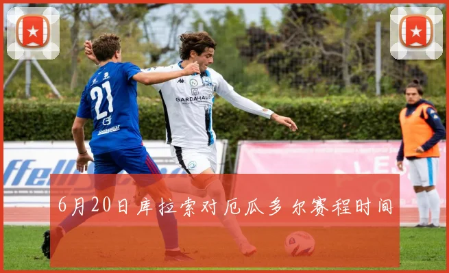 6月20日库拉索对厄瓜多尔赛程时间