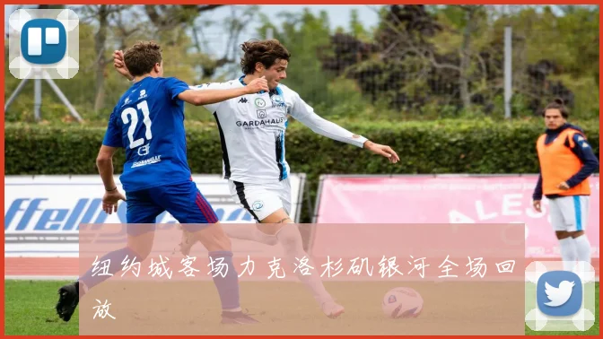 纽约城客场力克洛杉矶银河全场回放
