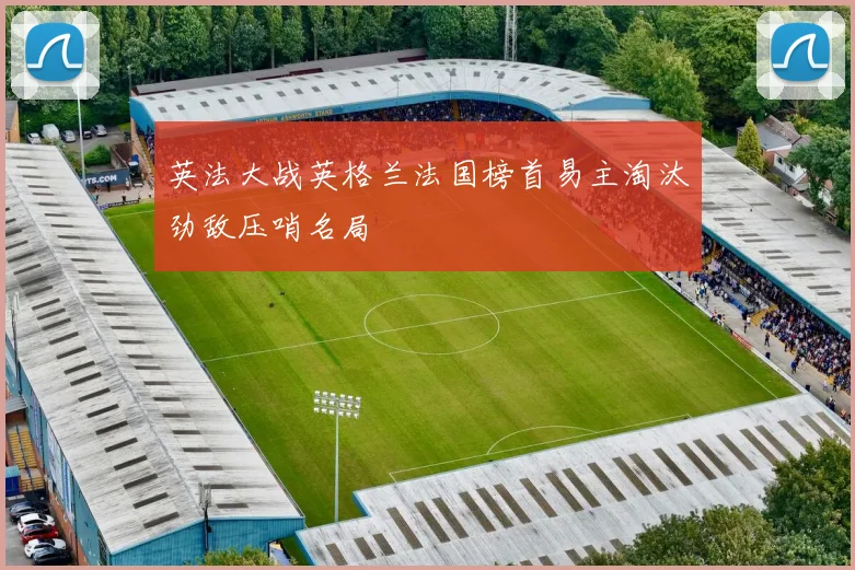 英法大战英格兰法国榜首易主淘汰劲敌压哨名局