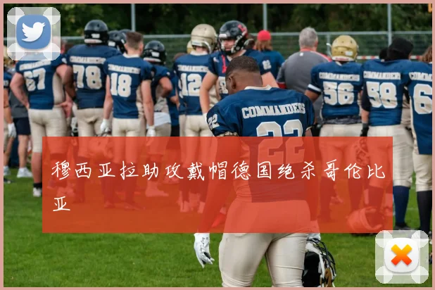 穆西亚拉助攻戴帽德国绝杀哥伦比亚