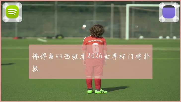 佛得角vs西班牙2026世界杯门将扑救