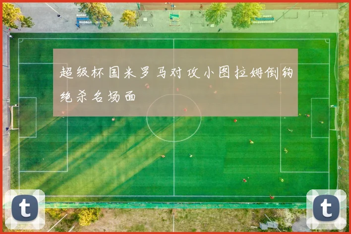 超级杯国米罗马对攻小图拉姆倒钩绝杀名场面