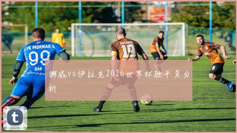 挪威vs伊拉克2026世界杯胜平负分析