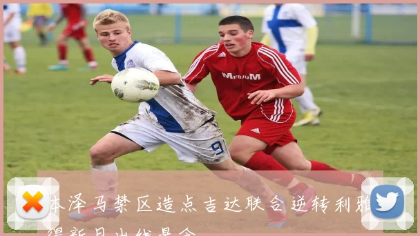 本泽马禁区造点吉达联合逆转利雅得新月出线悬念