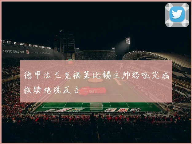 德甲法兰克福莱比锡主帅怒吼完成救赎绝境反击