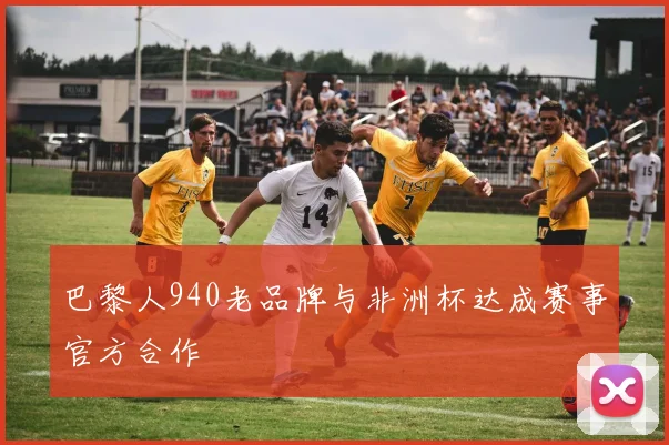 巴黎人940老品牌与非洲杯达成赛事官方合作