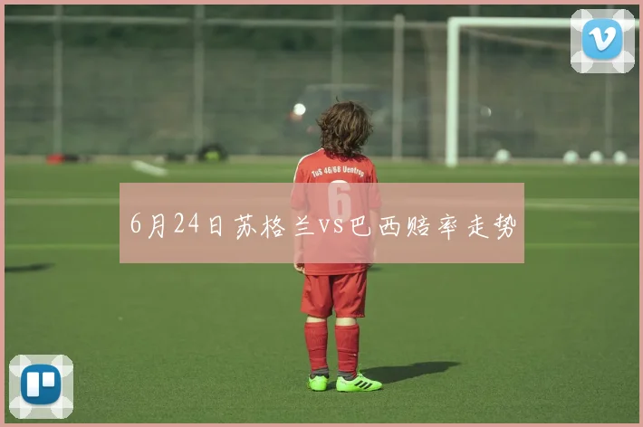 6月24日苏格兰vs巴西赔率走势