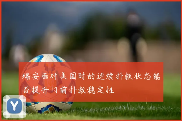 瑞安面对美国时的连续扑救状态能否提升门前扑救稳定性