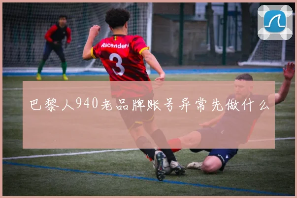 巴黎人940老品牌账号异常先做什么