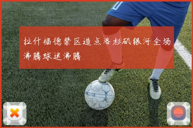 拉什福德禁区造点洛杉矶银河全场沸腾球迷沸腾
