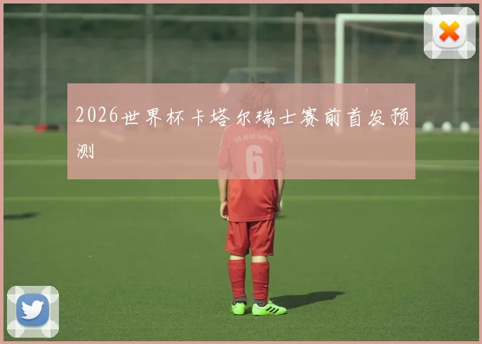2026世界杯卡塔尔瑞士赛前首发预测