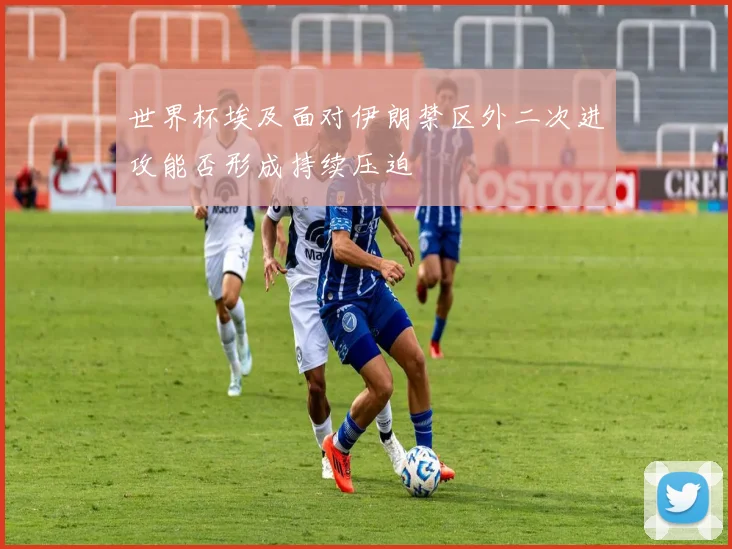 世界杯埃及面对伊朗禁区外二次进攻能否形成持续压迫