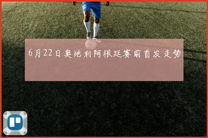 6月22日奥地利阿根廷赛前首发走势