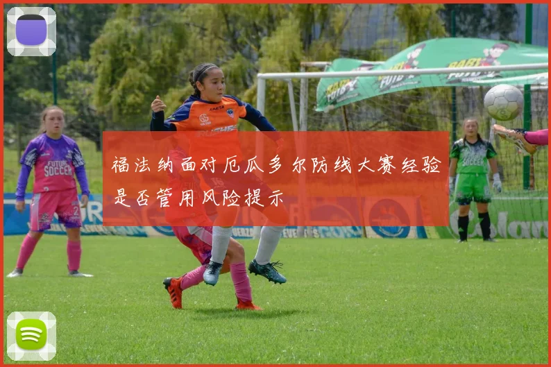 福法纳面对厄瓜多尔防线大赛经验是否管用风险提示