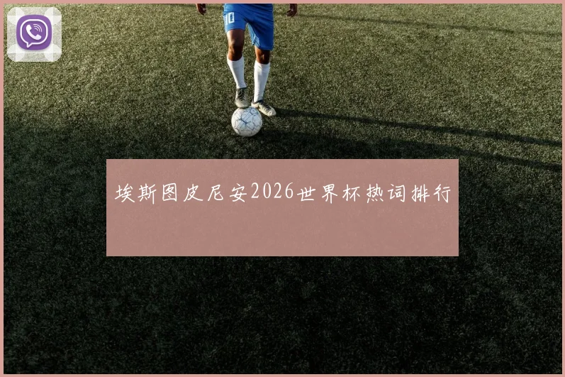 埃斯图皮尼安2026世界杯热词排行