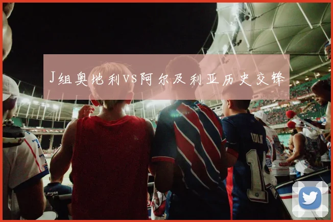 J组奥地利vs阿尔及利亚历史交锋