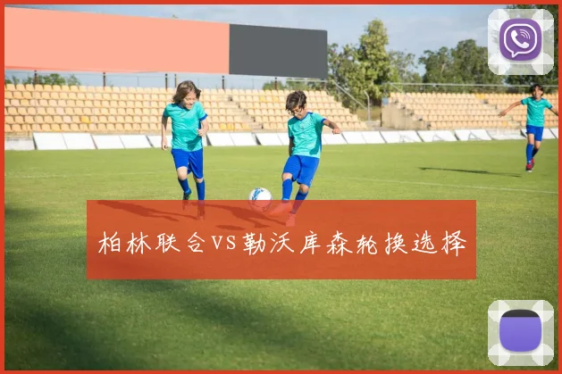 柏林联合vs勒沃库森轮换选择