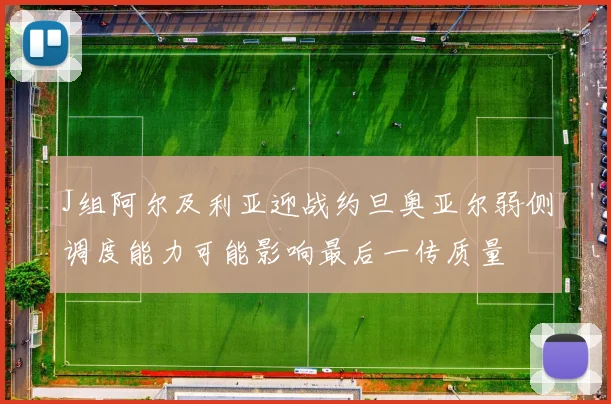 J组阿尔及利亚迎战约旦奥亚尔弱侧调度能力可能影响最后一传质量