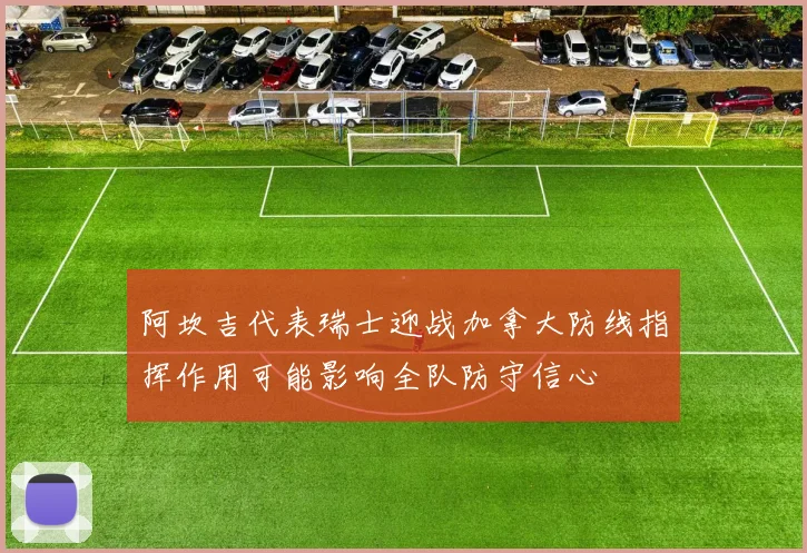 阿坎吉代表瑞士迎战加拿大防线指挥作用可能影响全队防守信心