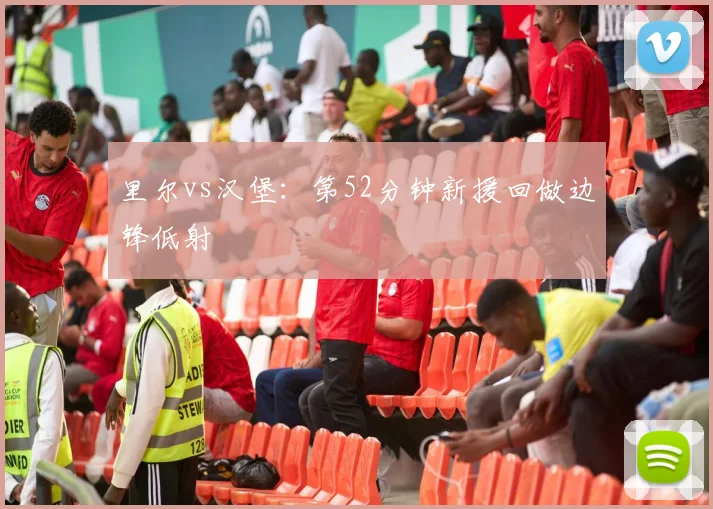 里尔vs汉堡:第52分钟新援回做边锋低射