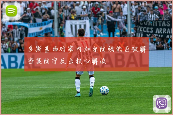 多斯基面对塞内加尔防线能否破解密集防守反击核心解读