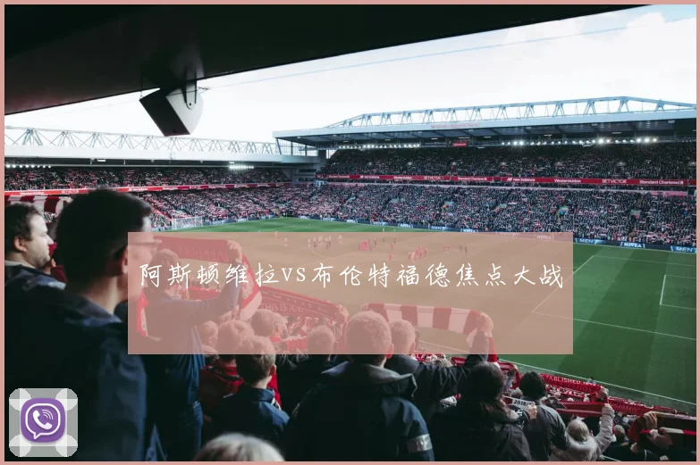 阿斯顿维拉vs布伦特福德焦点大战