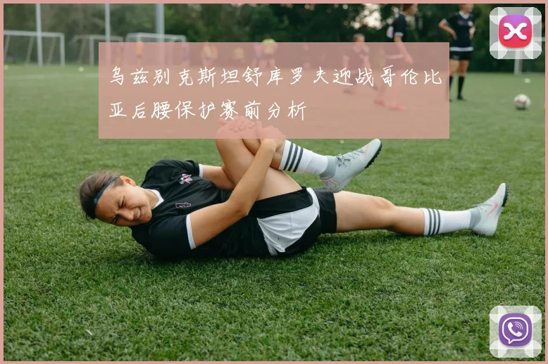 乌兹别克斯坦舒库罗夫迎战哥伦比亚后腰保护赛前分析