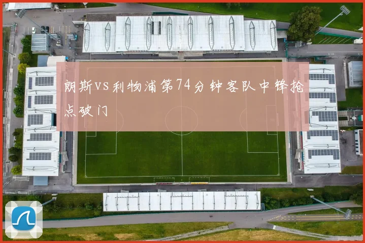 朗斯vs利物浦第74分钟客队中锋抢点破门
