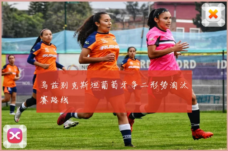 乌兹别克斯坦葡萄牙争二形势淘汰赛路线