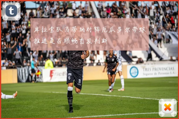 库拉索队马蒂纳对阵厄瓜多尔带球推进是否顺畅首发判断